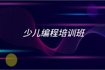 少兒編程培訓(xùn)班哪家好？求推薦！