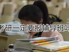 考研要不要報(bào)輔導(dǎo)班？考研輔導(dǎo)班什么時(shí)候報(bào)名合適？