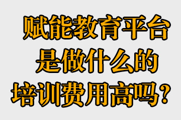 賦能教育平臺是做什么的，培訓費用高嗎？