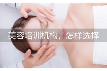 美容培訓(xùn)機構(gòu)，怎樣選擇美容培訓(xùn)學(xué)校好