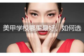 美甲學(xué)校哪里最好，如何選擇美甲學(xué)校