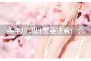 美甲培訓(xùn)班哪個好，報美甲培訓(xùn)班要注意什么