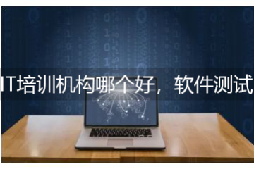 IT培訓(xùn)機(jī)構(gòu)哪個(gè)好，轉(zhuǎn)行軟件測(cè)試怎么找培訓(xùn)機(jī)構(gòu)