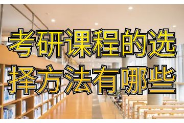 考研課程有哪些，考研課程的選擇方法有哪些