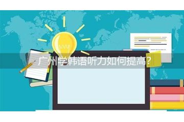 廣州學(xué)韓語聽力如何提高？
