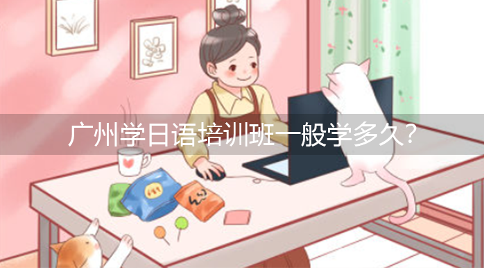 廣州學(xué)日語(yǔ)培訓(xùn)班一般學(xué)多久？