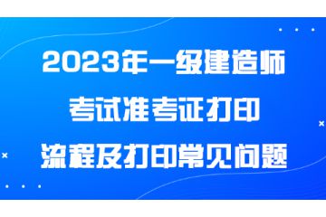 2023年一級建造師考試準考證打印流程及打印常見問題
