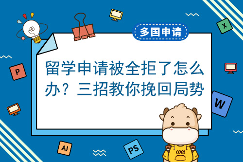 如果出國(guó)留學(xué)申請(qǐng)被完全拒絕該怎么辦？三招教大家挽留形勢(shì)