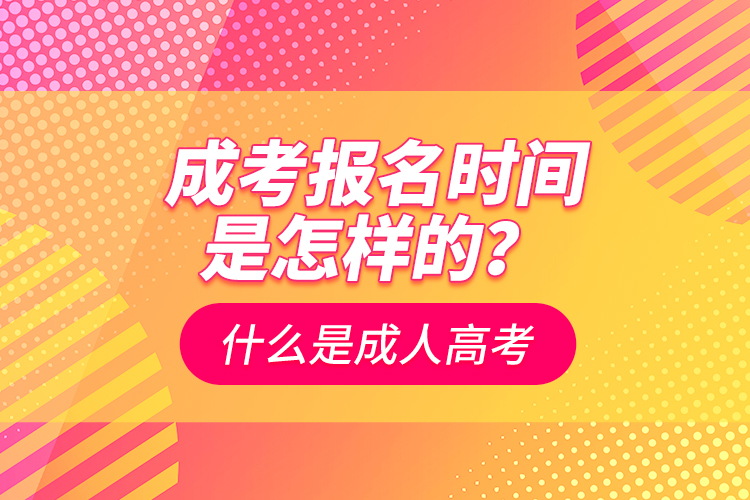 成考報(bào)名時(shí)間是怎樣的？什么是成人高考