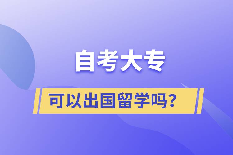 自考大專文憑可以出國(guó)留學(xué)嗎？