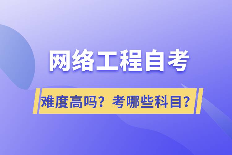 網(wǎng)絡(luò)工程自考難度高嗎？考哪些科目？
