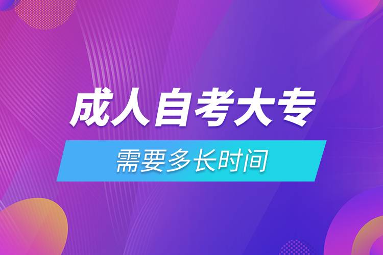 成人自考大專需要多長(zhǎng)時(shí)間
