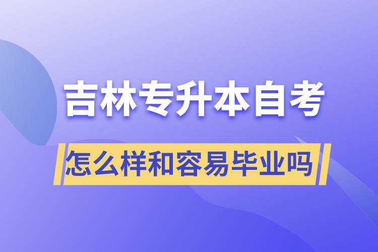 吉林專(zhuān)升本自考怎么樣和容易畢業(yè)嗎？