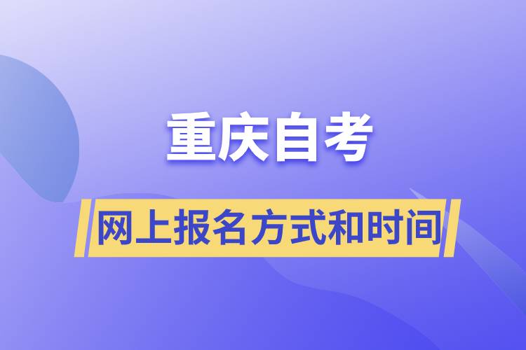 重慶自考網(wǎng)上報名方式有哪些？自考報名的時間是怎樣的