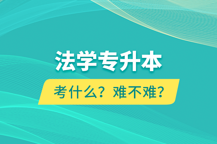 法學(xué)專升本考什么？難不難？