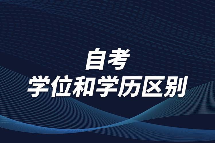 有關(guān)自考學(xué)位和學(xué)歷區(qū)別，怎么順利取得學(xué)位？