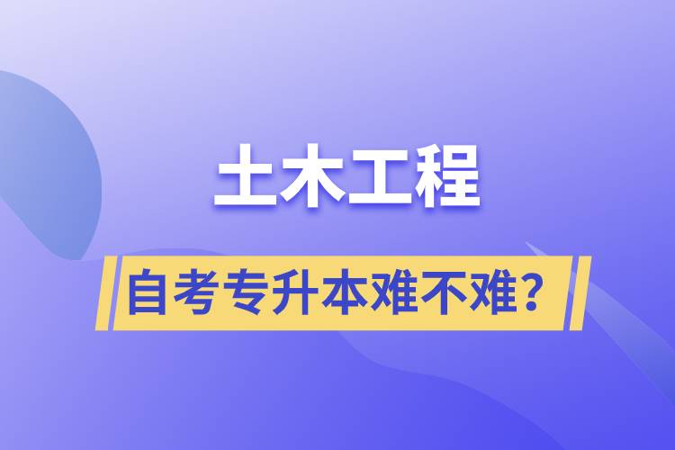 土木工程自考專升本難不難？