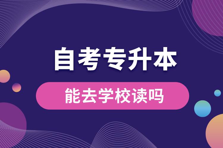 自考專升本能去學(xué)校讀嗎