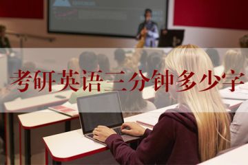 考研英語(yǔ)多少分鐘(考研英語(yǔ)多少分鐘一篇閱讀)
