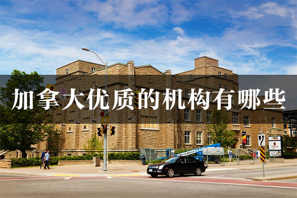 加拿大優(yōu)質(zhì)的機構有哪些